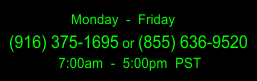 916-375-1695 7am to 5pm Pacific Standard Time Open Monday through Friday